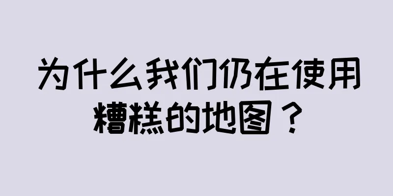 为什么我们仍在使用糟糕的地图？