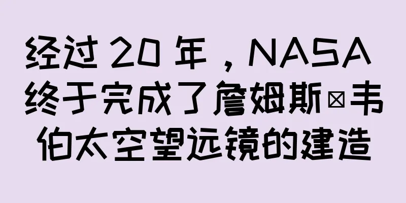经过 20 年，NASA 终于完成了詹姆斯·韦伯太空望远镜的建造