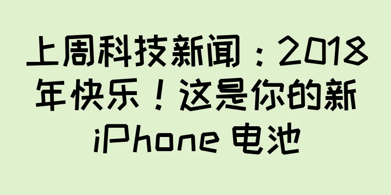 上周科技新闻：2018 年快乐！这是你的新 iPhone 电池