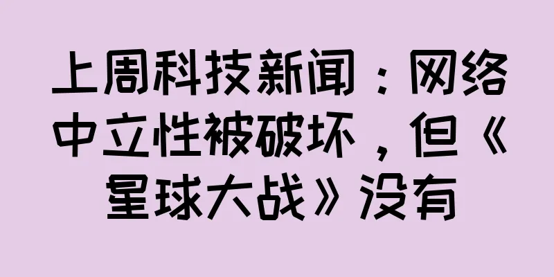 上周科技新闻：网络中立性被破坏，但《星球大战》没有