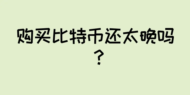购买比特币还太晚吗？