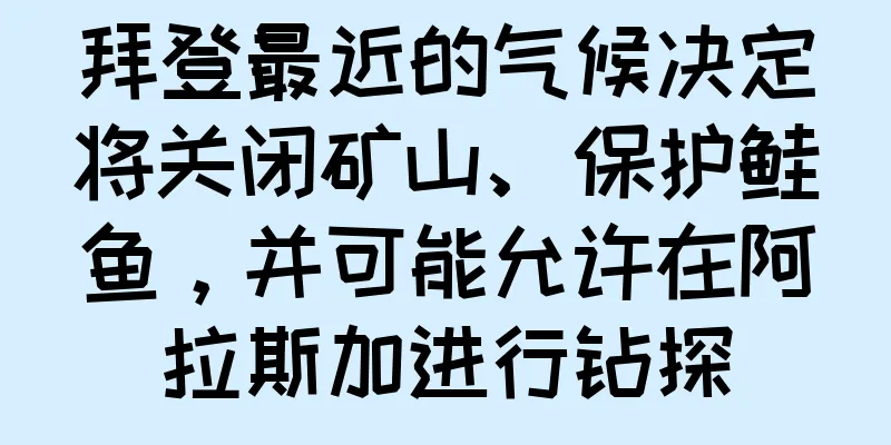 拜登最近的气候决定将关闭矿山、保护鲑鱼，并可能允许在阿拉斯加进行钻探