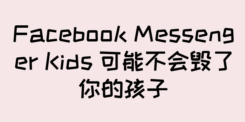 Facebook Messenger Kids 可能不会毁了你的孩子