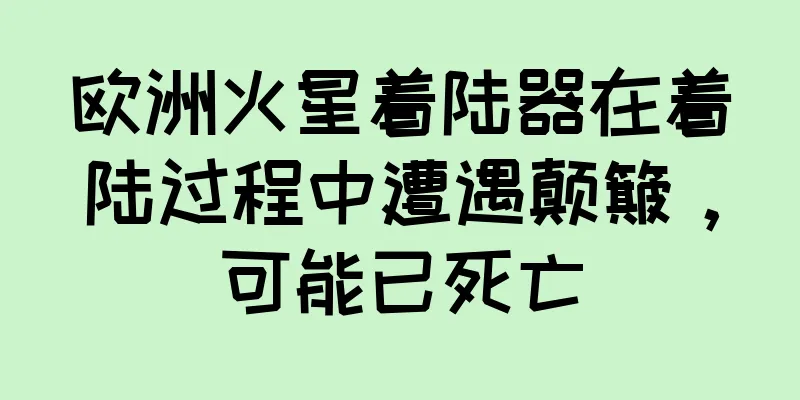 欧洲火星着陆器在着陆过程中遭遇颠簸，可能已死亡