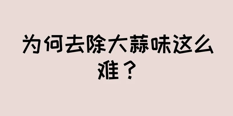 为何去除大蒜味这么难？