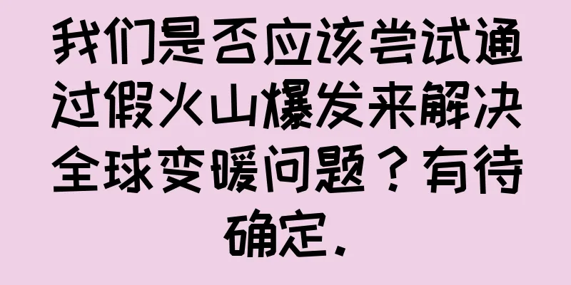 我们是否应该尝试通过假火山爆发来解决全球变暖问题？有待确定。