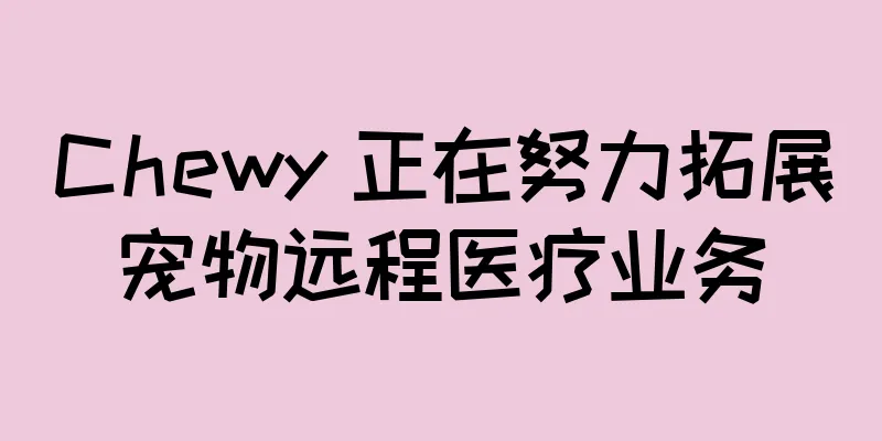 Chewy 正在努力拓展宠物远程医疗业务