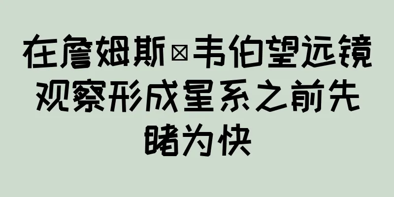 在詹姆斯·韦伯望远镜观察形成星系之前先睹为快