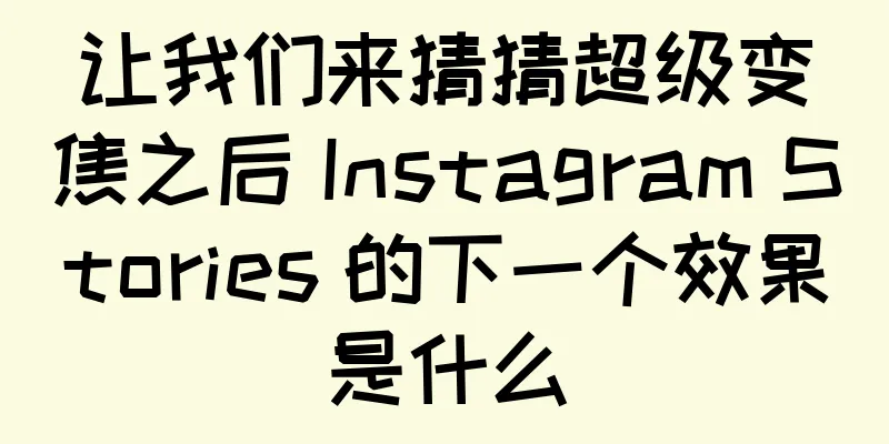 让我们来猜猜超级变焦之后 Instagram Stories 的下一个效果是什么