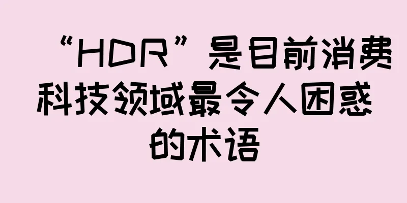 “HDR”是目前消费科技领域最令人困惑的术语