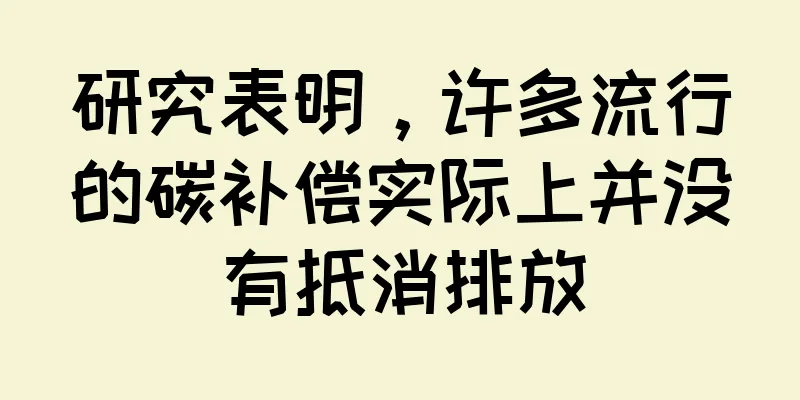 研究表明，许多流行的碳补偿实际上并没有抵消排放