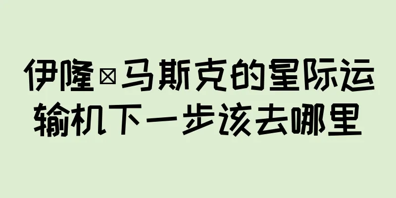 伊隆·马斯克的星际运输机下一步该去哪里