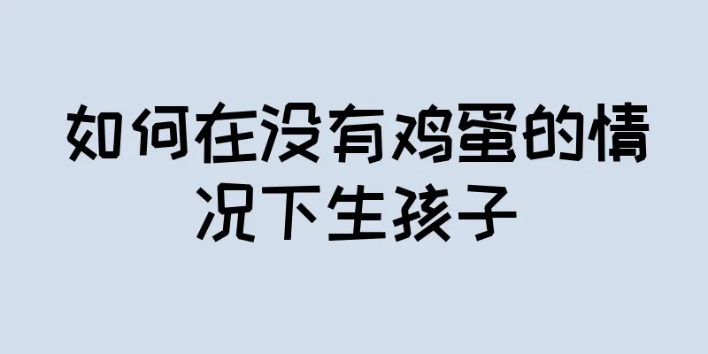 如何在没有鸡蛋的情况下生孩子