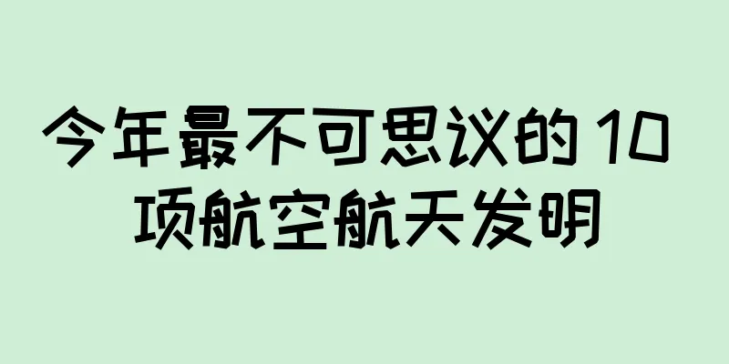 今年最不可思议的 10 项航空航天发明