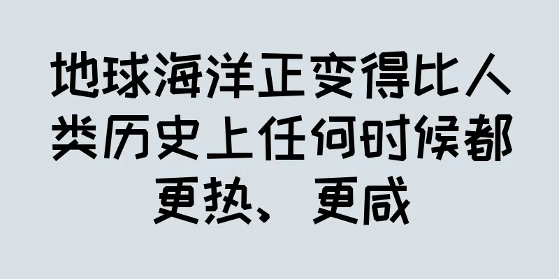 地球海洋正变得比人类历史上任何时候都更热、更咸