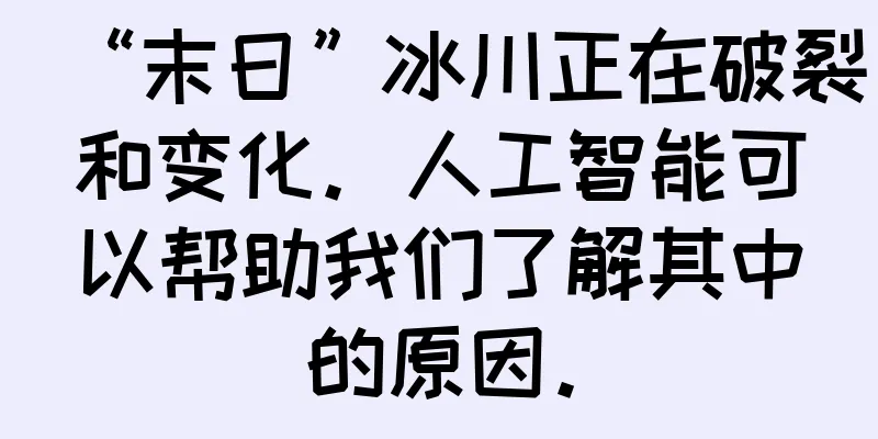 “末日”冰川正在破裂和变化。人工智能可以帮助我们了解其中的原因。