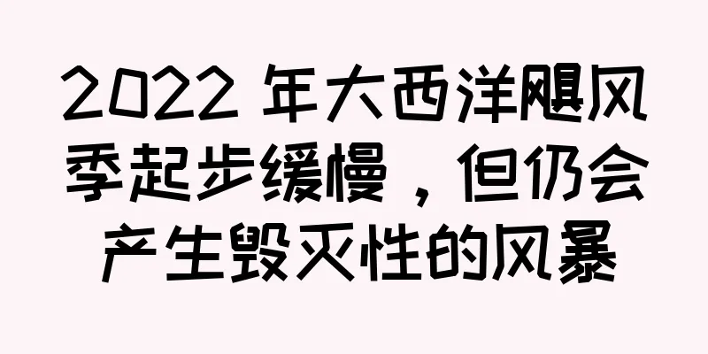 2022 年大西洋飓风季起步缓慢，但仍会产生毁灭性的风暴