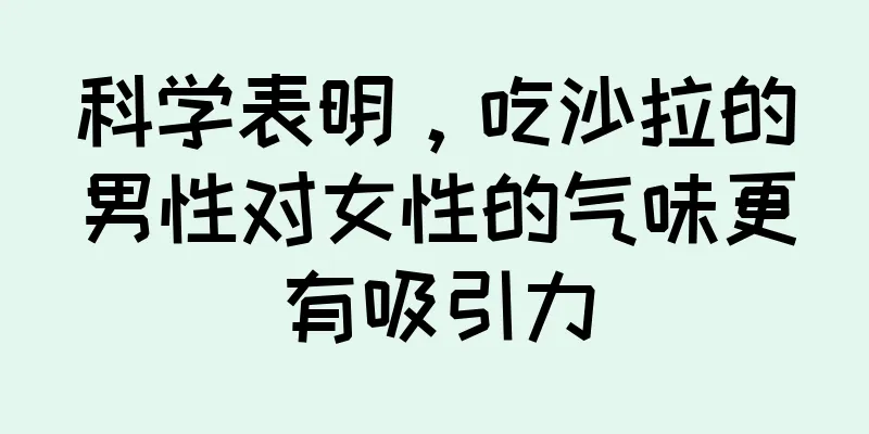 科学表明，吃沙拉的男性对女性的气味更有吸引力