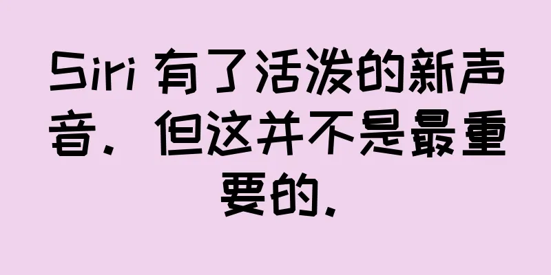 Siri 有了活泼的新声音。但这并不是最重要的。