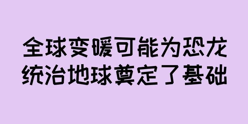 全球变暖可能为恐龙统治地球奠定了基础