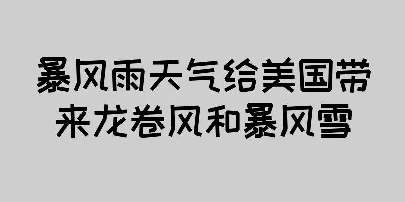 暴风雨天气给美国带来龙卷风和暴风雪