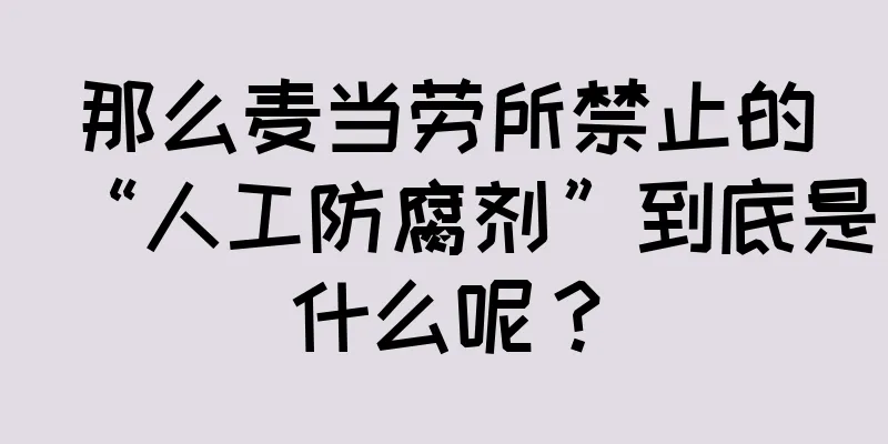 那么麦当劳所禁止的“人工防腐剂”到底是什么呢？