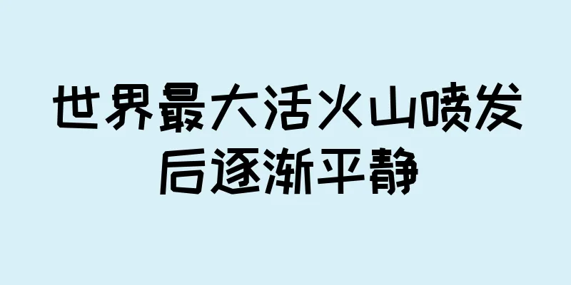 世界最大活火山喷发后逐渐平静