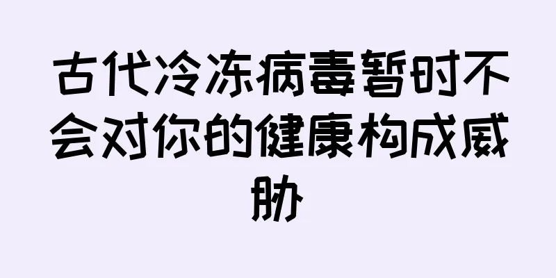古代冷冻病毒暂时不会对你的健康构成威胁
