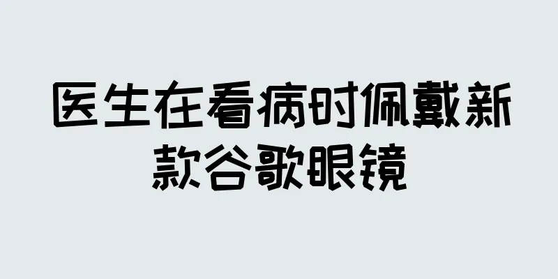 医生在看病时佩戴新款谷歌眼镜