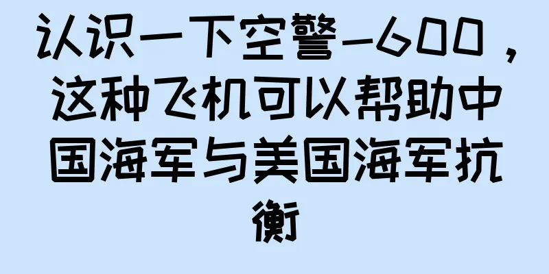 认识一下空警-600，这种飞机可以帮助中国海军与美国海军抗衡
