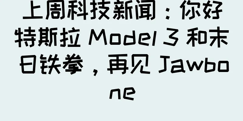 上周科技新闻：你好特斯拉 Model 3 和末日铁拳，再见 Jawbone