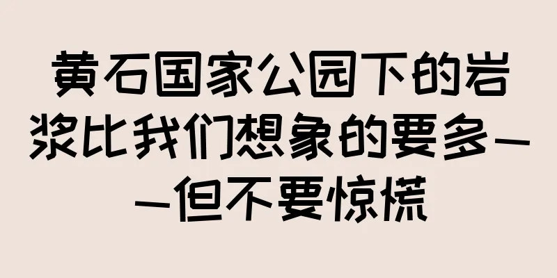 黄石国家公园下的岩浆比我们想象的要多——但不要惊慌