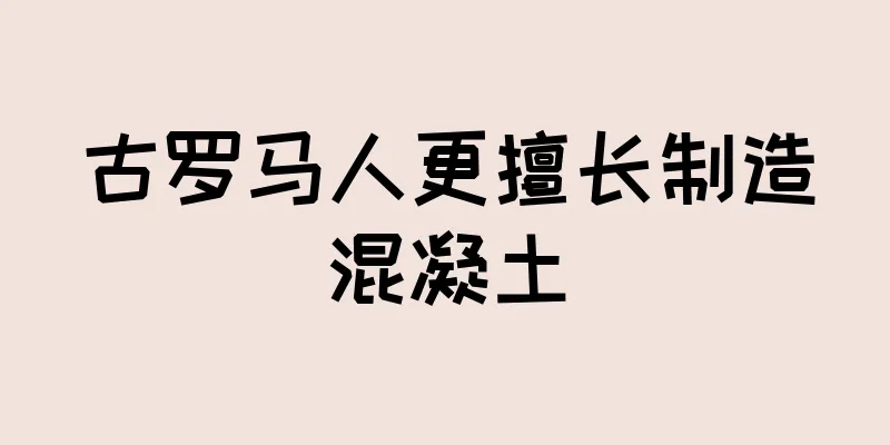 古罗马人更擅长制造混凝土