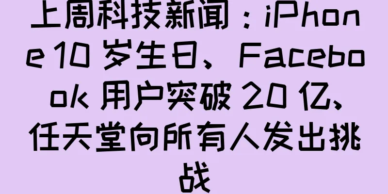 上周科技新闻：iPhone 10 岁生日、Facebook 用户突破 20 亿、任天堂向所有人发出挑战