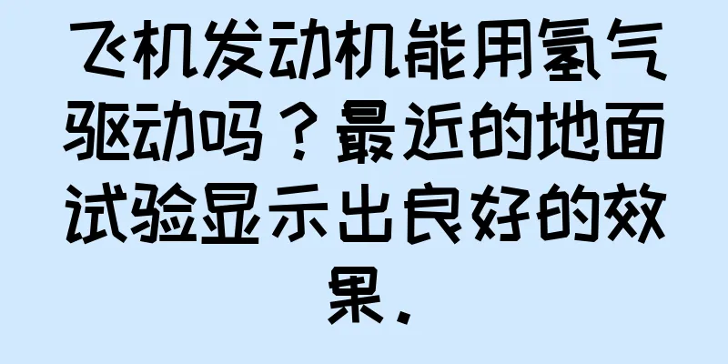 飞机发动机能用氢气驱动吗？最近的地面试验显示出良好的效果。