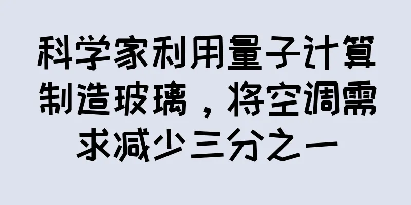 科学家利用量子计算制造玻璃，将空调需求减少三分之一