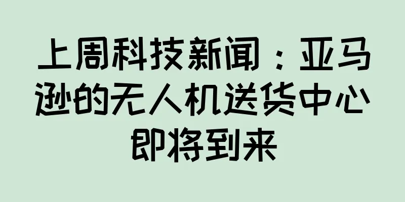 上周科技新闻：亚马逊的无人机送货中心即将到来