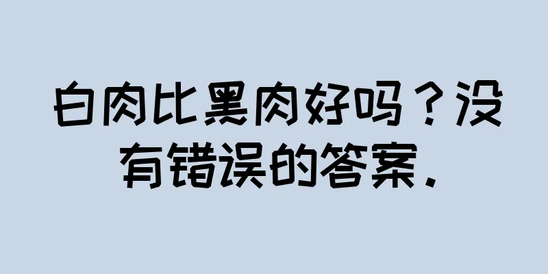 白肉比黑肉好吗？没有错误的答案。