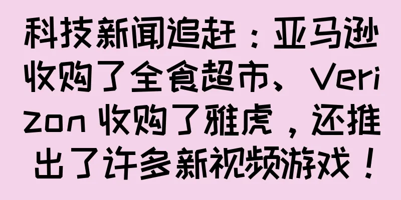 科技新闻追赶：亚马逊收购了全食超市、Verizon 收购了雅虎，还推出了许多新视频游戏！