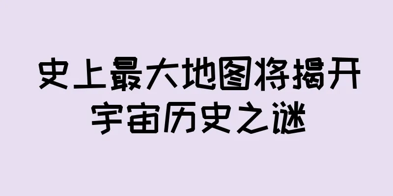 史上最大地图将揭开宇宙历史之谜