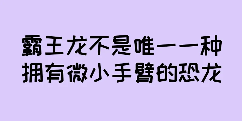 霸王龙不是唯一一种拥有微小手臂的恐龙