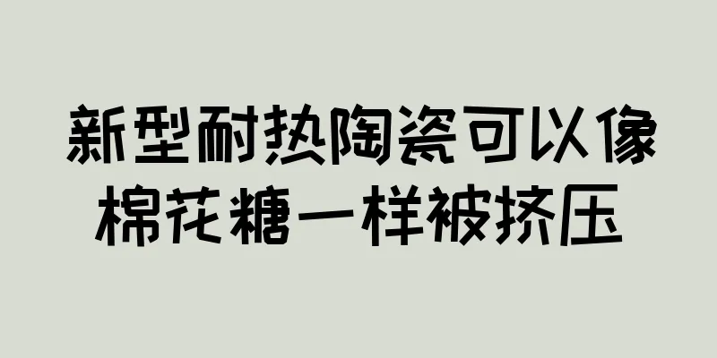 新型耐热陶瓷可以像棉花糖一样被挤压