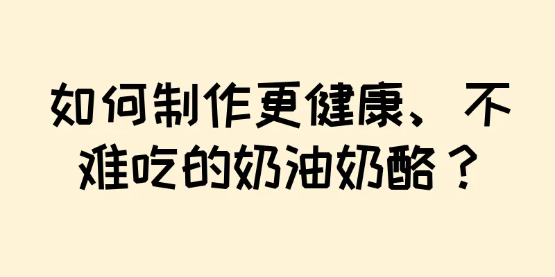 如何制作更健康、不难吃的奶油奶酪？