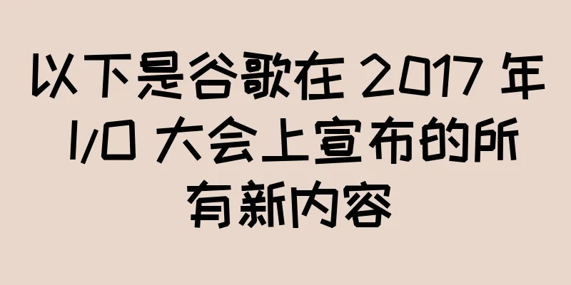 以下是谷歌在 2017 年 I/O 大会上宣布的所有新内容