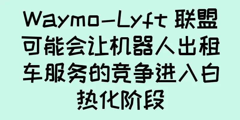 Waymo-Lyft 联盟可能会让机器人出租车服务的竞争进入白热化阶段