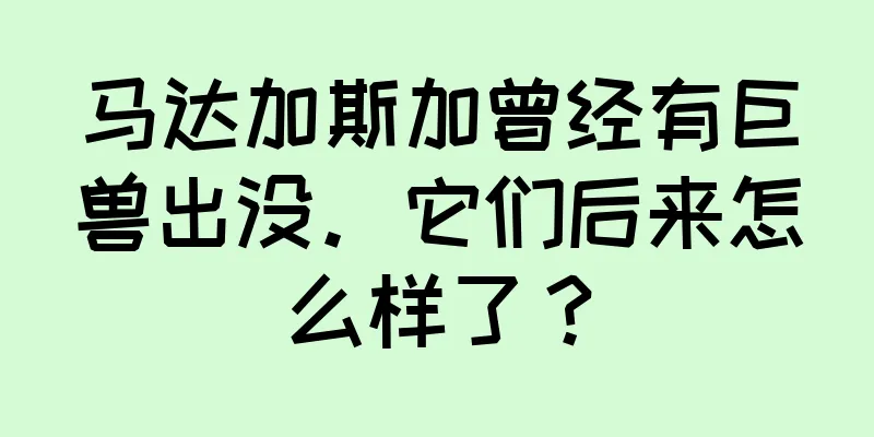 马达加斯加曾经有巨兽出没。它们后来怎么样了？