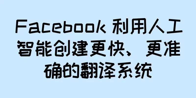 Facebook 利用人工智能创建更快、更准确的翻译系统