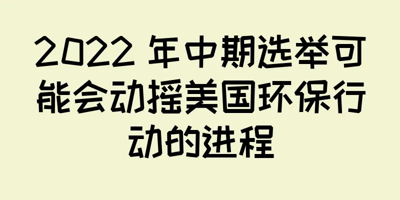 2022 年中期选举可能会动摇美国环保行动的进程