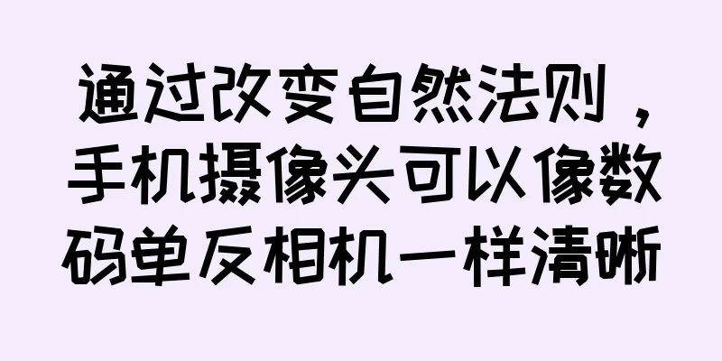 通过改变自然法则，手机摄像头可以像数码单反相机一样清晰