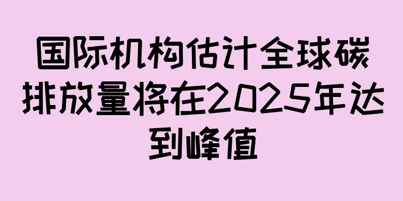 国际机构估计全球碳排放量将在2025年达到峰值
